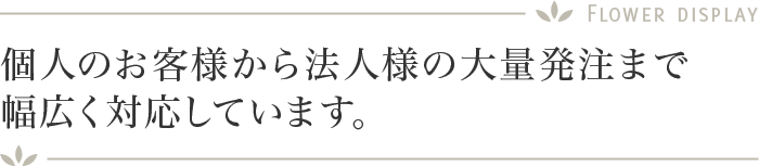 個人のお客様から法人様の大量発注まで幅広く対応しています。