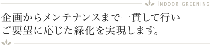 企画からメンテナンスまで一貫して行いご要望に応じた緑化を実現します。