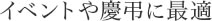 イベントや慶事に最適