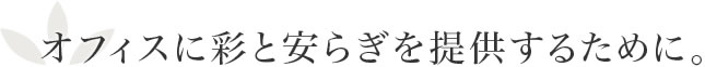 オフィスに彩と安らぎを提供するために。