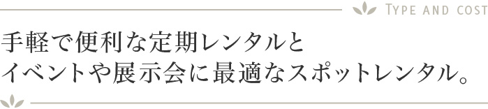 手軽で便利な定期レンタルとイベントや展示会に最適なスポットレンタル。